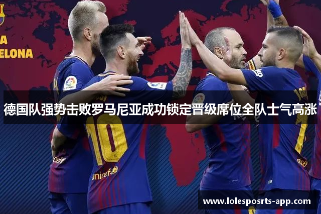 德国队强势击败罗马尼亚成功锁定晋级席位全队士气高涨