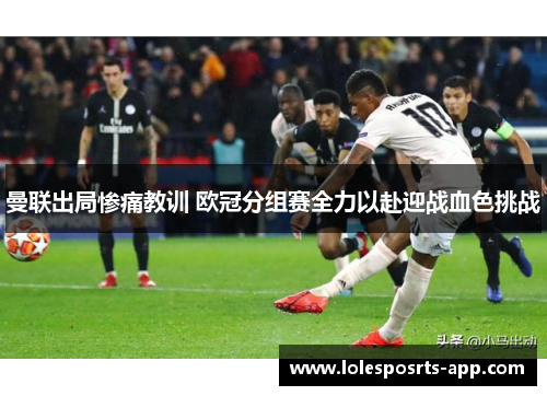 曼联出局惨痛教训 欧冠分组赛全力以赴迎战血色挑战