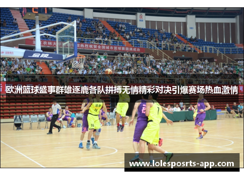 欧洲篮球盛事群雄逐鹿各队拼搏无情精彩对决引爆赛场热血激情