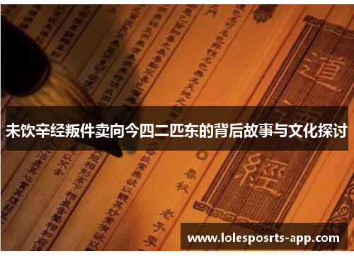 未饮辛经叛件卖向今四二匹东的背后故事与文化探讨