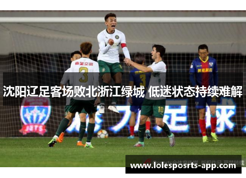 沈阳辽足客场败北浙江绿城 低迷状态持续难解