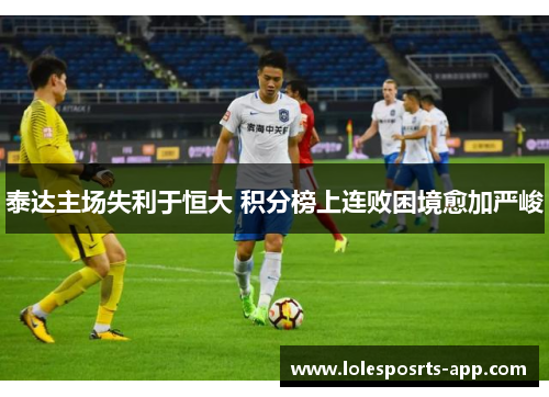 泰达主场失利于恒大 积分榜上连败困境愈加严峻