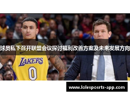 球员私下召开联盟会议探讨福利改善方案及未来发展方向