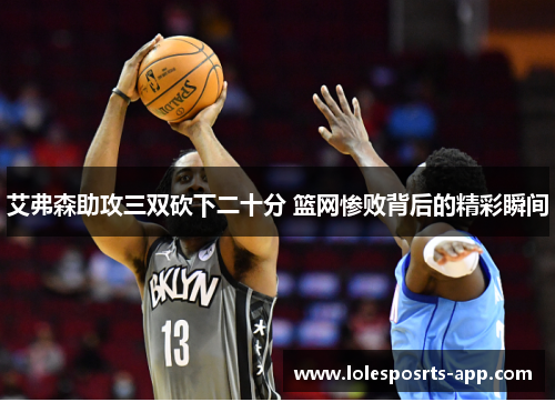 艾弗森助攻三双砍下二十分 篮网惨败背后的精彩瞬间