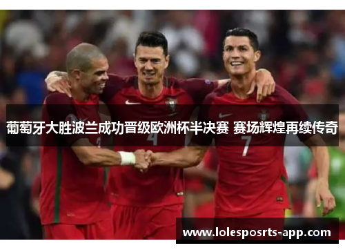 葡萄牙大胜波兰成功晋级欧洲杯半决赛 赛场辉煌再续传奇