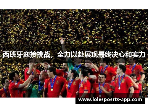 西班牙迎接挑战，全力以赴展现最终决心和实力