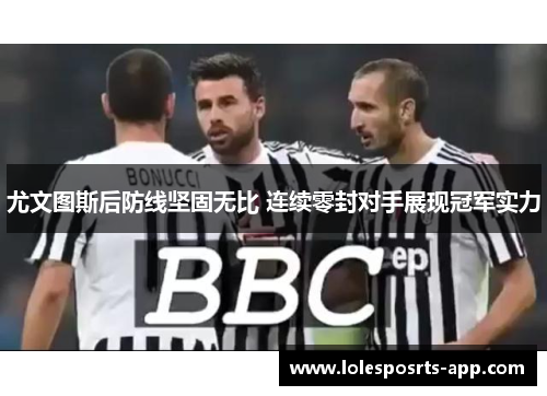 尤文图斯后防线坚固无比 连续零封对手展现冠军实力