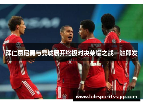 拜仁慕尼黑与曼城展开终极对决荣耀之战一触即发