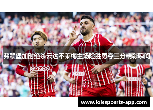 弗赖堡加时绝杀云达不莱梅主场险胜勇夺三分精彩瞬间
