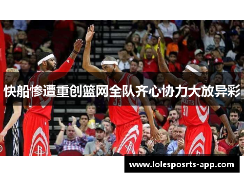 快船惨遭重创篮网全队齐心协力大放异彩