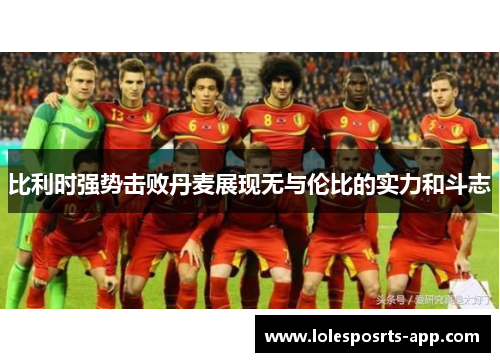 比利时强势击败丹麦展现无与伦比的实力和斗志