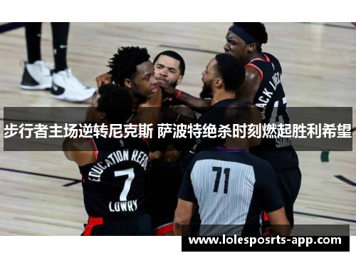 步行者主场逆转尼克斯 萨波特绝杀时刻燃起胜利希望