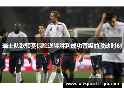 瑞士队欧预赛惊险逆转胜利成功晋级的激动时刻