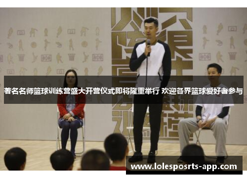 著名名师篮球训练营盛大开营仪式即将隆重举行 欢迎各界篮球爱好者参与