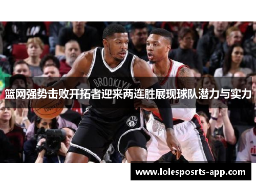 篮网强势击败开拓者迎来两连胜展现球队潜力与实力