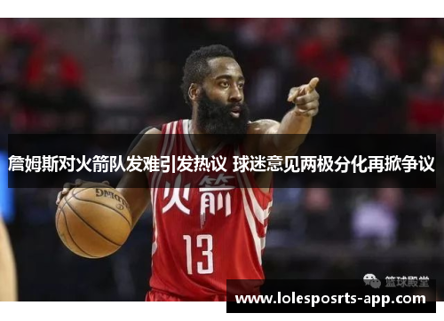 詹姆斯对火箭队发难引发热议 球迷意见两极分化再掀争议