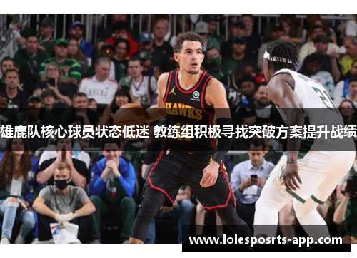 雄鹿队核心球员状态低迷 教练组积极寻找突破方案提升战绩