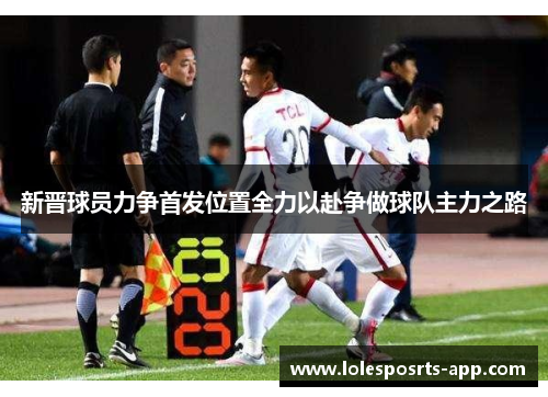 新晋球员力争首发位置全力以赴争做球队主力之路