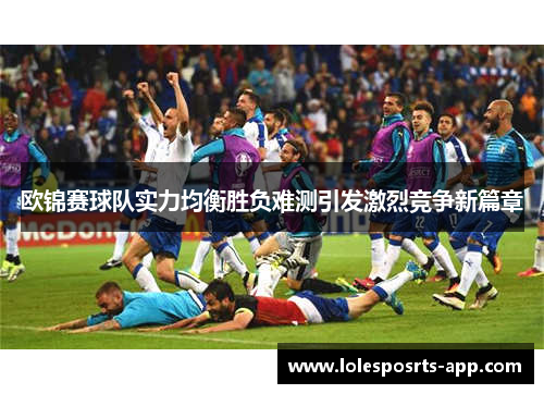 欧锦赛球队实力均衡胜负难测引发激烈竞争新篇章