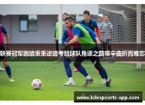联赛冠军困境重重逆境考验球队角逐之路艰辛曲折而难忘