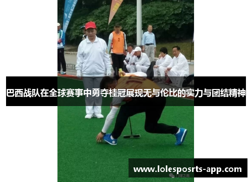 巴西战队在全球赛事中勇夺桂冠展现无与伦比的实力与团结精神