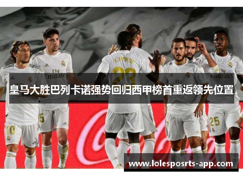 皇马大胜巴列卡诺强势回归西甲榜首重返领先位置