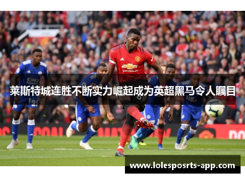 莱斯特城连胜不断实力崛起成为英超黑马令人瞩目