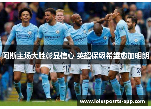 阿斯主场大胜彰显信心 英超保级希望愈加明朗