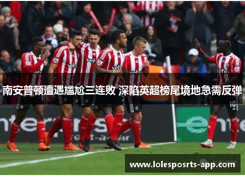 南安普顿遭遇尴尬三连败 深陷英超榜尾境地急需反弹