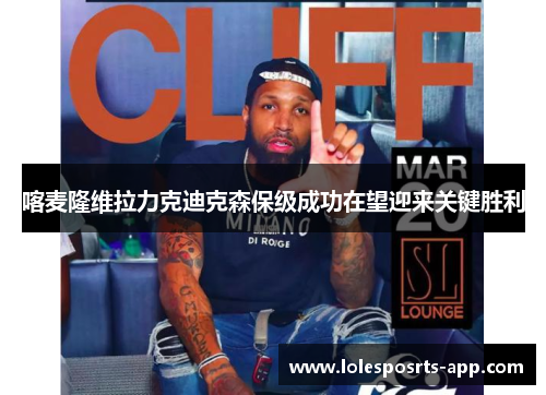 喀麦隆维拉力克迪克森保级成功在望迎来关键胜利