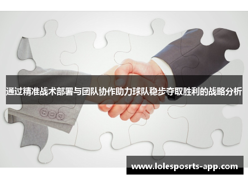 通过精准战术部署与团队协作助力球队稳步夺取胜利的战略分析