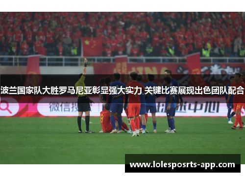 波兰国家队大胜罗马尼亚彰显强大实力 关键比赛展现出色团队配合